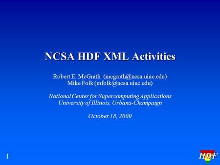 HDF 1 NCSA HDF XML Activities Robert E. McGrath Mike Folk National Center for Supercomputing Applications.