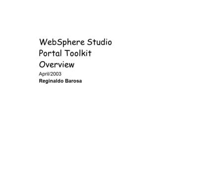 WebSphere Studio Portal Toolkit Overview April/2003 Reginaldo Barosa.