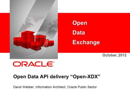 Open Data API delivery “Open-XDX” David Webber, Information Architect, Oracle Public Sector Open Data Exchange October, 2012.