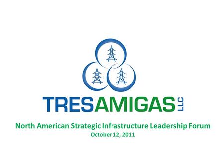 North American Strategic Infrastructure Leadership Forum October 12, 2011.