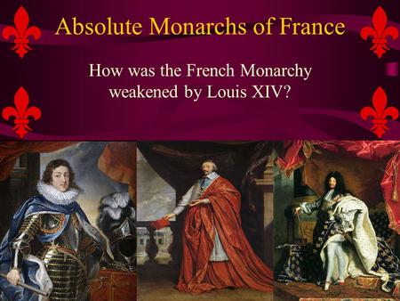 Absolute Monarchs of France How was the French Monarchy weakened by Louis XIV?