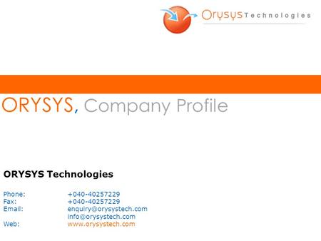 ORYSYS, Company Profile ORYSYS Technologies Phone:+040-40257229 Fax:+040-40257229  Web:www.orysystech.com.