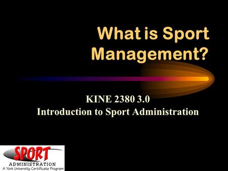 What is Sport Management? KINE 2380 3.0 Introduction to Sport Administration.