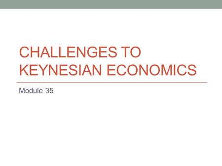 CHALLENGES TO KEYNESIAN ECONOMICS Module 35. Problems of Fiscal Policy Problems of timing recognition lag administrative lag operational lag.