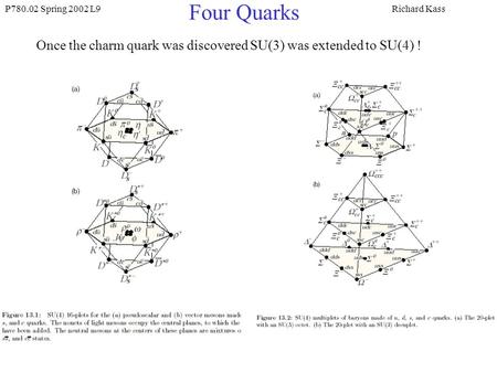 P780.02 Spring 2002 L9Richard Kass Four Quarks Once the charm quark was discovered SU(3) was extended to SU(4) !