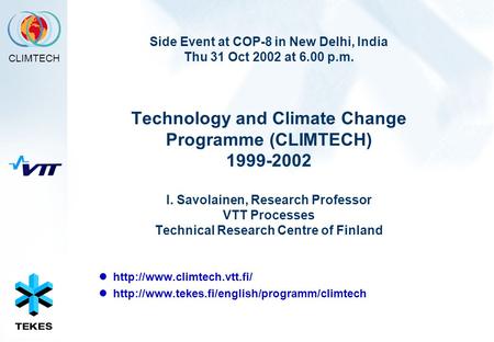 CLIMTECH Side Event at COP-8 in New Delhi, India Thu 31 Oct 2002 at 6.00 p.m. Technology and Climate Change Programme (CLIMTECH) 1999-2002 I. Savolainen,