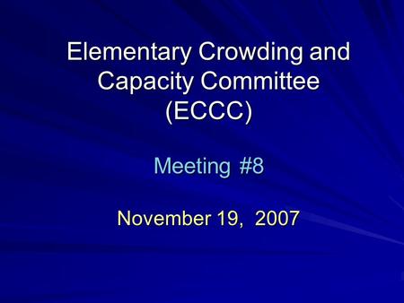 Elementary Crowding and Capacity Committee (ECCC) Meeting #8 November 19, 2007.