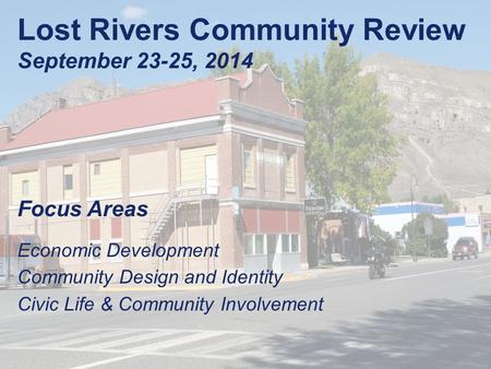 Lost Rivers Community Review September 23-25, 2014 Focus Areas Economic Development Community Design and Identity Civic Life & Community Involvement.