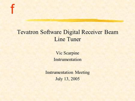 F Tevatron Software Digital Receiver Beam Line Tuner Vic Scarpine Instrumentation Instrumentation Meeting July 13, 2005.