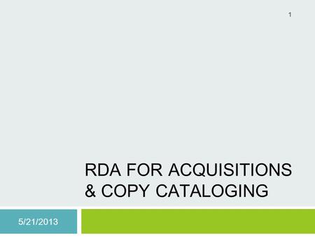RDA FOR ACQUISITIONS & COPY CATALOGING 5/21/2013 1.