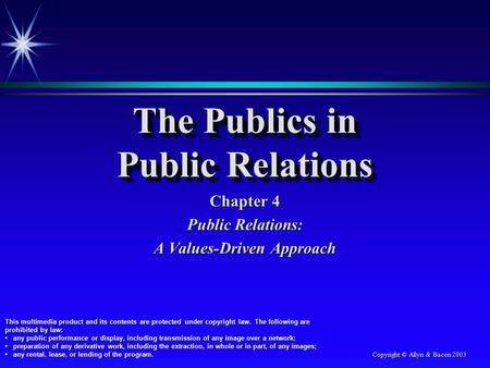 Copyright © Allyn & Bacon 2003 The Publics in Public Relations Chapter 4 Public Relations: A Values-Driven Approach This multimedia product and its contents.