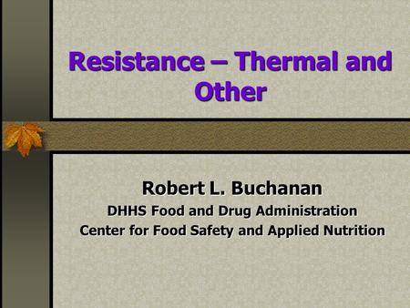 Resistance – Thermal and Other Robert L. Buchanan DHHS Food and Drug Administration Center for Food Safety and Applied Nutrition.