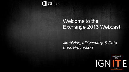 Welcome to the Exchange 2013 Webcast Archiving, eDiscovery, & Data Loss Prevention.