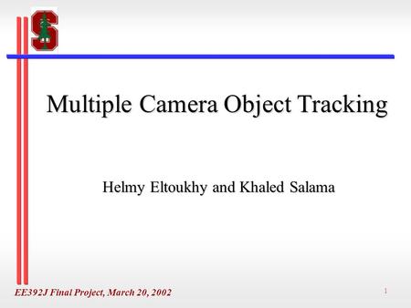 EE392J Final Project, March 20, 2002 1 Multiple Camera Object Tracking Helmy Eltoukhy and Khaled Salama.