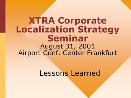 XTRA Corporate Localization Strategy Seminar August 31, 2001 Airport Conf. Center Frankfurt Lessons Learned.