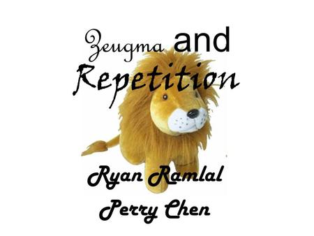 Zeugma and Repetition Ryan Ramlal Perry Chen. Zeugma A Z Zeugma is a figure of speech describing the joining of two or more parts of a sentence with a.