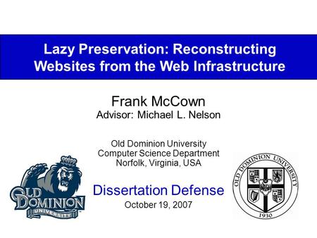 Lazy Preservation: Reconstructing Websites from the Web Infrastructure Frank McCown Advisor: Michael L. Nelson Old Dominion University Computer Science.