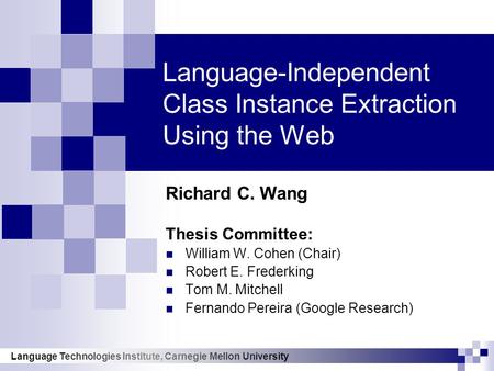 Language Technologies Institute, Carnegie Mellon University Language-Independent Class Instance Extraction Using the Web Richard C. Wang Thesis Committee: