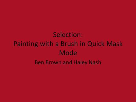 Selection: Painting with a Brush in Quick Mask Mode Ben Brown and Haley Nash.