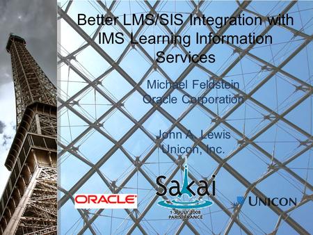 Better LMS/SIS Integration with IMS Learning Information Services Michael Feldstein Oracle Corporation John A. Lewis Unicon, Inc.