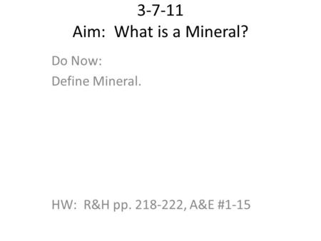 3-7-11 Aim: What is a Mineral? Do Now: Define Mineral. HW: R&H pp. 218-222, A&E #1-15.