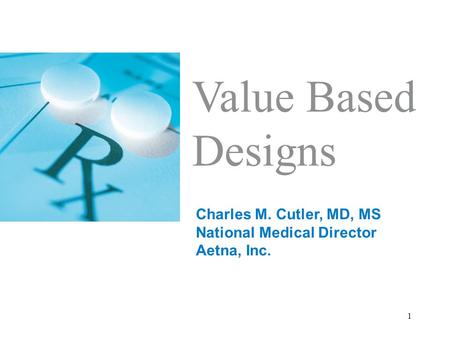 1 Value Based Designs Charles M. Cutler, MD, MS National Medical Director Aetna, Inc.