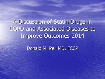 A Discussion of Statin Drugs in COPD and Associated Diseases to Improve Outcomes 2014 Donald M. Pell MD, FCCP.