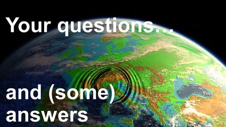 Your questions… and (some) answers. Q: What causes earthquakes? A: After yesterday’s stations, you should be able to explain this in your own words. Write.
