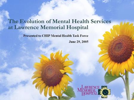 The Evolution of Mental Health Services at Lawrence Memorial Hospital Presented to CHIP Mental Health Task Force June 29, 2005.