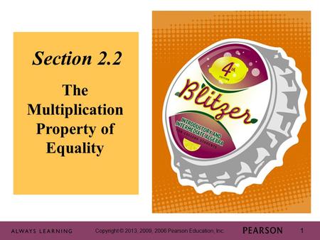 Copyright © 2013, 2009, 2006 Pearson Education, Inc. 1 1 Section 2.2 The Multiplication Property of Equality Copyright © 2013, 2009, 2006 Pearson Education,