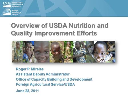 United States Department of Agriculture Foreign Agricultural Service Overview of USDA Nutrition and Quality Improvement Efforts Roger P. Mireles Assistant.