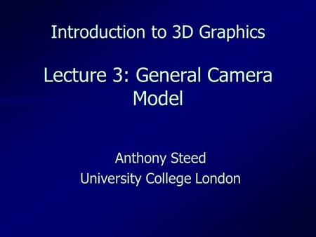 Introduction to 3D Graphics Lecture 3: General Camera Model Anthony Steed University College London.