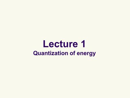 Lecture 1 Quantization of energy. Quantization of energy Energies are discrete (“quantized”) and not continuous. This quantization principle cannot be.