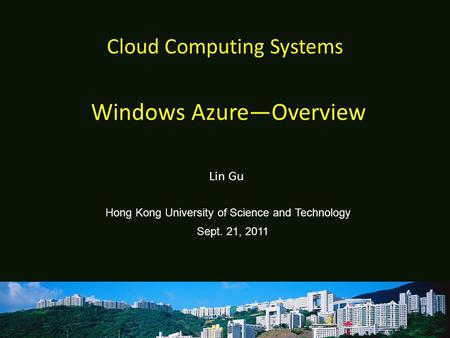Cloud Computing Systems Lin Gu Hong Kong University of Science and Technology Sept. 21, 2011 Windows Azure—Overview.
