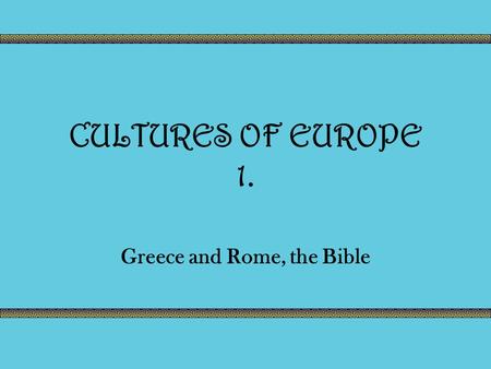 CULTURES OF EUROPE 1. Greece and Rome, the Bible.