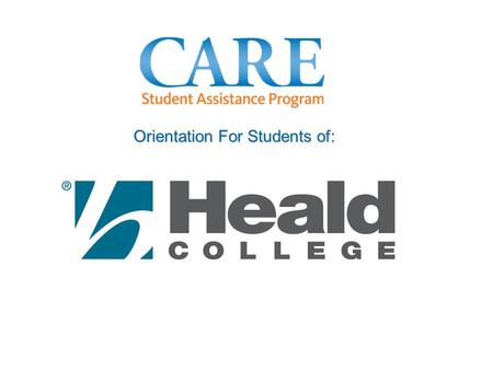 Orientation For Students of:. Purpose & Objectives This orientation is designed to help you: Better understand the CARE Student Assistance Program Learn.