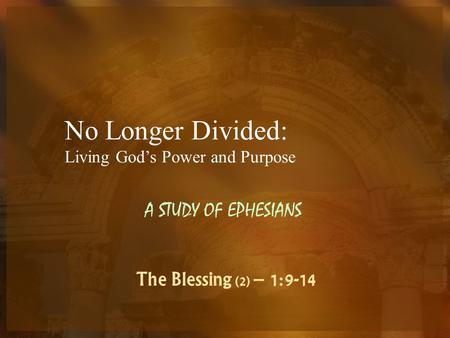 No Longer Divided: Living God’s Power and Purpose A STUDY OF EPHESIANS The Blessing (2) – 1:9-14.