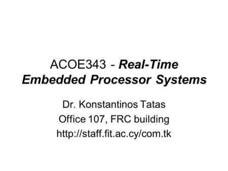 ACOE343 - Real-Time Embedded Processor Systems Dr. Konstantinos Tatas Office 107, FRC building