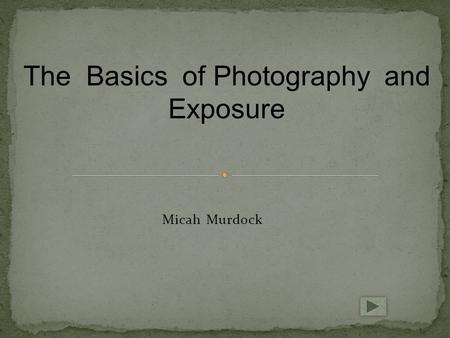 Micah Murdock The Basics of Photography and Exposure.