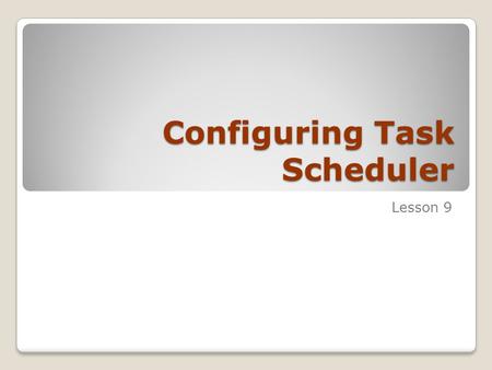 Configuring Task Scheduler Lesson 9. Skills Matrix Technology SkillObjective Domain SkillDomain # Understanding Task Scheduler Configure and manage the.