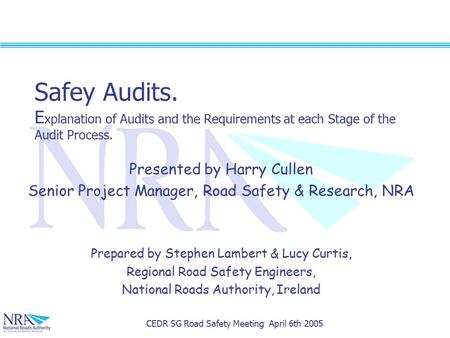 CEDR SG Road Safety Meeting April 6th 2005 Safey Audits. E xplanation of Audits and the Requirements at each Stage of the Audit Process. Presented by Harry.