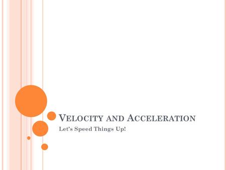 V ELOCITY AND A CCELERATION Let’s Speed Things Up!