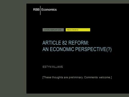 Economics RBB OXFORD, FEBRUARY 2006RBB ECONOMICS ARTICLE 82 REFORM: AN ECONOMIC PERSPECTIVE(?) IESTYN WILLIAMS [These thoughts are preliminary. Comments.