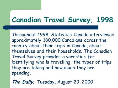 Canadian Travel Survey, 1998 Throughout 1998, Statistics Canada interviewed approximately 180,000 Canadians across the country about their trips in Canada,