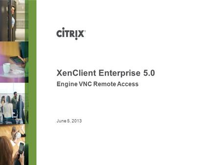 June 5, 2013 XenClient Enterprise 5.0 Engine VNC Remote Access.