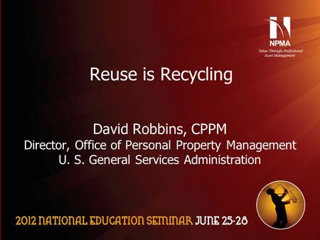 Please use the following two slides as a template for your presentation at NES. Reuse is Recycling David Robbins, CPPM Director, Office of Personal Property.