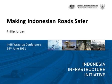 Making Indonesian Roads Safer IndII Wrap-up Conference 14 th June 2011 Phillip Jordan.