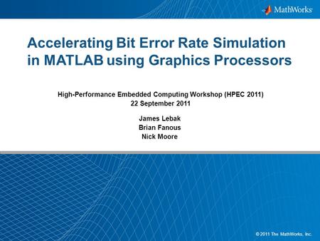 1 1 © 2011 The MathWorks, Inc. Accelerating Bit Error Rate Simulation in MATLAB using Graphics Processors James Lebak Brian Fanous Nick Moore High-Performance.