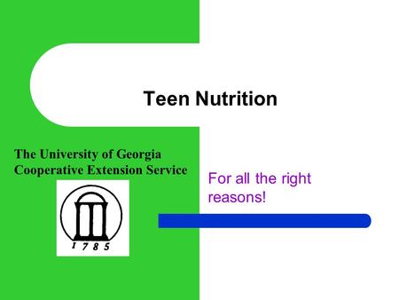 Teen Nutrition For all the right reasons! The University of Georgia Cooperative Extension Service.