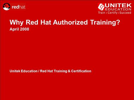 Why Red Hat Authorized Training? April 2008 Unitek Education / Red Hat Training & Certification.